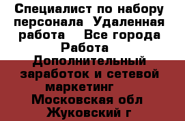 Специалист по набору персонала. Удаленная работа. - Все города Работа » Дополнительный заработок и сетевой маркетинг   . Московская обл.,Жуковский г.